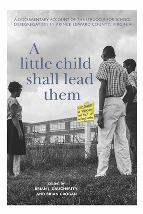 A Little Child Shall Lead Them: A Documentary Account of the Struggle for School Desegregation in Prince Edward County. Virginia