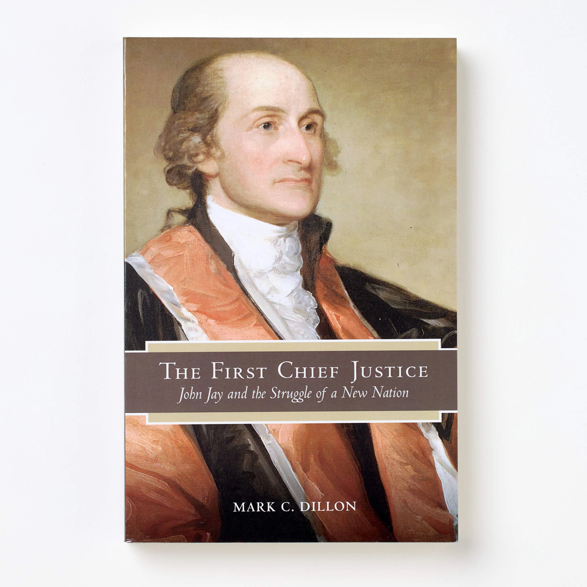 The First Chief Justice: John Jay and the Struggle of a New Nation. Mark C. Dillon